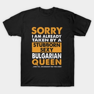 Sorry I Am Already Taken By A Stubborn Sexy Bulgarian Queen And Yes She Bought Me This Shirt Wife T-Shirt